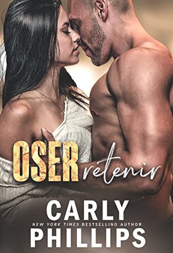 Carly Phillips – Oser aimer, Tome 4 : Oser retenir