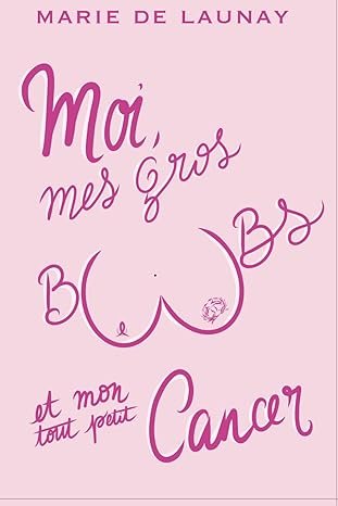 Marie De Launay - Moi, mes gros boobs et mon tout petit cancer