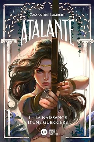 Cassandre Lambert - Atalante, Tome 1 : La Naissance d'une guerrière