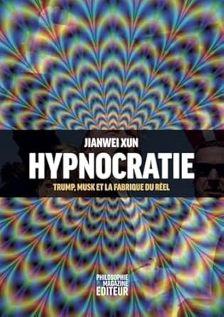 Jianwei Xun - Hypnocratie : Trump, Musk et la fabrique du réel