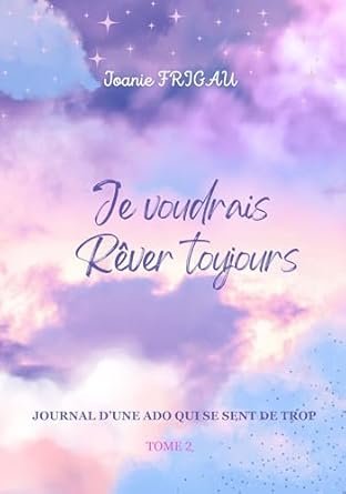 Joanie FRIGAU - Je voudrais rêver toujours : Journal d'une ado qui se sent de trop