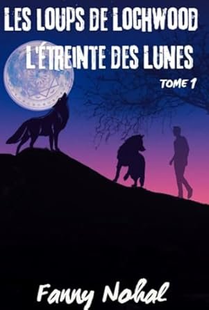Fanny Nohal - Les Loups de Lochwood,Tome 1: L'Etreinte Des Lunes