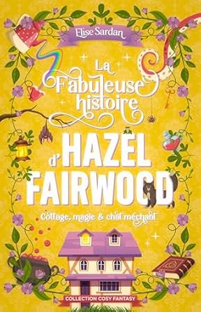 Élise Sardan - La Fabuleuse histoire d’Hazel Fairwood: cottage, magie & chat méchant