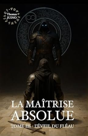 Thomas JUINO - LA MAÎTRISE ABSOLUE ,Tome 3 : L'éveil du Fléau