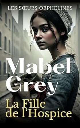 Mabel Grey - Les sœurs orphelines, Tome 1 : La Fille de l’Hospice